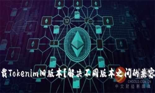 如何下载Tokenim旧版本？解决不同版本之间的兼容性问题