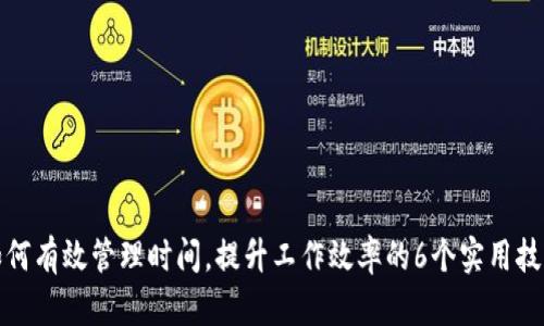 如何有效管理时间，提升工作效率的6个实用技巧