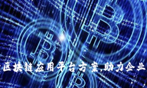 : 全面解读区块链应用平台方案，助力企业数字化转型