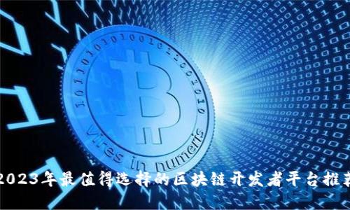 2023年最值得选择的区块链开发者平台推荐