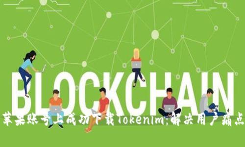 如何在国内苹果账号上成功下载Tokenim：解决用户痛点的详细指南