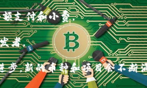 区块链币有很多种类，涵盖不同的目的和应用。下面是一些知名的区块链币：

1. **比特币（Bitcoin，BTC）**：最早的数字货币，也是目前市值最高的加密货币。它被视为“数字黄金”，主要用于价值储存和点对点支付。

2. **以太坊（Ethereum，ETH）**：一个开源的去中心化平台，允许开发者构建和发布智能合约及去中心化应用（dApps）。以太坊的原生币为以太币（ETH）。

3. **瑞波币（Ripple，XRP）**：主要用于金融机构之间的即时跨境转账。瑞波网络与传统金融系统兼容，解决了跨境支付的速度和手续费问题。

4. **莱特币（Litecoin，LTC）**：比特币的一个分叉，致力于更快速的交易处理速度，但仍然保持去中心化的特点。常被视作“数字银”。

5. **比特币现金（Bitcoin Cash，BCH）**：比特币的一个分叉，旨在提高交易速度和降低交易费用，主要通过增大区块容量来实现。

6. **Chainlink（LINK）**：一个去中心化预言机网络，连接智能合约与外部数据源，允许合同获取实时市场数据。

7. **Cardano（ADA）**：一个面向可持续性和扩展性的区块链平台，使用同行评审的研究方法进行开发，注重安全性和可持续性。

8. **Polygon（MATIC）**：Ethereum 的多链扩展解决方案，旨在提升以太坊的交易速度和可扩展性。

9. **狗狗币（Dogecoin，DOGE）**：最初是一个网络笑话，但后来受到了社区的广泛支持，经常用于小额支付和小费。

10. **波场（TRON，TRX）**：一个旨在去中心化互联网平台的区块链，可以支持内容创作者和应用开发者。

这些币种各有其独特的应用和技术背景，适用于不同的投资者和使用场景。随着区块链技术的不断进步，新的币种和项目会不断涌现。在进行投资时，建议深入了解每一币种的核心技术、团队背景和市场前景，以做出更明智的决策。