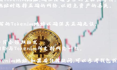 要填写Tokenim地址，可以遵循以下几个步骤：

### 一、了解Tokenim地址的用途
Tokenim地址是用于区块链钱包或交易所的唯一标识，用于接收和发送特定的加密货币。

### 二、获取Tokenim地址
1. **创建钱包**: 首先，如果还没有钱包，需要选择一个支持Tokenim的区块链钱包（如MetaMask、Trust Wallet等）。
2. **生成地址**: 按照钱包的指引生成您的Tokenim地址。通常，这个地址是由一串字母和数字组成的字符串。

### 三、填写地址
1. **交易所填写**: 如果是使用Tokenim在交易所进行交易，您可以在“充值”或“提现”页面找到填写地址的选项。
2. **复制粘贴**: 从您的钱包中复制Tokenim地址，确保没有多余的空格或字符。
3. **注意网络选择**: 确保在提交地址时选择正确的网络，以避免资产的丢失。

### 四、确认有效性
在进行任何交易前，请再次确认所填写的Tokenim地址以确保其正确无误。

### 五、常见问题
- **地址格式错误**: 检查地址是否符合预期格式。
- **网络不匹配**: 确保您所用的网络与Tokenim所支持网络一致。

通过以上步骤，您就可以顺利填写Tokenim地址。如果有任何疑问，可以参考钱包或交易所的相关帮助文档。