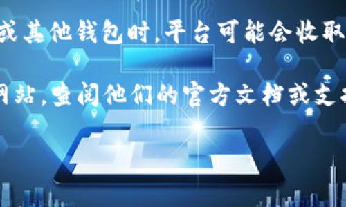 关于Tokenim的手续费，具体费用可能会因为不同的交易类型、市场波动以及平台政策而有所不同。因此，了解相关的信息和费用结构是非常重要的。

一般来说，Tokenim平台的手续费通常包括以下几个方面：

1. **交易手续费**：每当你买入或卖出加密货币时，Tokenim会收取一定比例的手续费，通常在0.1%到0.5%之间，这取决于交易的金额和类型。

2. **转账手续费**：如果你需要将加密货币从Tokenim转移到其他钱包或平台，通常也会有相应的转账费用，具体费用会根据网络拥堵情况而变化。

3. **提现手续费**：从Tokenim平台提现资金到银行账户或其他钱包时，平台可能会收取提现手续费，具体费用需要查看Tokenim的官方说明。

为了确保你获得最新的信息，建议你访问Tokenim的官方网站，查阅他们的官方文档或支持页面，因为手续费可能会随时调整。

如果你还有其他关于Tokenim的问题，欢迎随时问我！