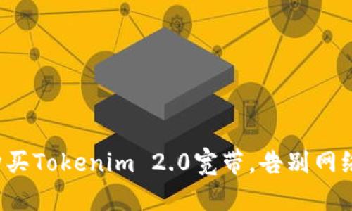 轻松购买Tokenim 2.0宽带，告别网络烦恼！