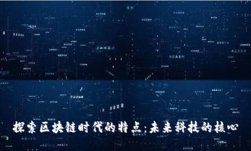 探索区块链时代的特点：未来科技的核心