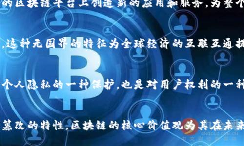 区块链作为一种颠覆传统行业的技术，其核心价值观不仅塑造了它的运行机制，也影响了许多相关领域的发展。以下是区块链的几个重要价值观：

### 1. 去中心化
去中心化是区块链技术最显著的特征之一，它通过分布式网络消除了对中央权威的依赖。每个参与者都可以独立验证交易，从而增加了透明度和安全性。这种去中心化的特性使得区块链在金融、供应链管理及各种记录存储方面展现出强大的潜力。

### 2. 透明性
区块链的透明性源于其数据结构的公开性。在区块链网络中，所有交易记录都可以被任意用户查看，确保了一切活动的可追溯性。这种透明性不仅增强了用户之间的信任，也促使组织在其运营中更加诚实和负责。

### 3. 安全性
区块链技术通过加密算法保障数据的安全性。一旦记录在区块链中，就几乎无法被篡改，这为用户提供了可靠的数据保存机制。这种不可篡改性使得区块链在多种行业中成为了理想的解决方案，尤其是在金融事务和个人身份管理方面。

### 4. 不可篡改性
不可篡改性是区块链保证数据完整性的关键因素。每个区块都包含前一个区块的哈希值，从而形成一个链条。这意味着，一旦区块被添加到链中，数据就无法被更改或删除，这种特性在预防欺诈和数据篡改方面非常有效。

### 5. 激励机制
区块链通过激励机制来保证网络的活跃性。通过矿工奖励、交易费用等方式，鼓励参与者维护网络的稳定和安全。这一机制提升了用户的参与感，使得更多的人愿意投入到区块链的生态中。

### 6. 可编程性
智能合约的出现使得区块链不仅仅是记账的工具，它允许用户在区块链上编写代码来自动执行合约。通过可编程性，区块链能够实现各种复杂的业务逻辑，提高了业务的效率和灵活性。

### 7. 开放性
区块链的开放性体现在任何人都可以参与到区块链网络中。这种开放性促进了创新，使得开发者可以在现有的区块链平台上创造新的应用和服务，为整个生态系统注入新的活力。

### 8. 国际化和无国界性
区块链的国际化特性，使得不同国家和地区的人们能够无障碍地进行交易，打破了传统金融系统的地域限制。这种无国界的特征为全球经济的互联互通提供了新的可能性，尤其是在跨境支付和国际贸易领域。

### 9. 自主性
区块链技术赋予用户对自己数据的控制权，用户可以自主决定如何使用和分享自己的信息。这种自主性是对个人隐私的一种保护，也是对用户权利的一种尊重和强化。

## 结论
区块链技术不仅是一种新兴的科技，它背后的价值观影响着现代社会的多个方面。从去中心化的结构到不可篡改的特性，区块链的核心价值观为其在未来的发展奠定了基础。通过理解这些价值观，用户和企业可以更好地利用区块链技术，推动自己的创新和服务。