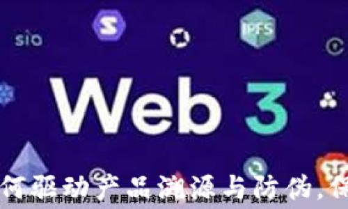 
区块链技术如何驱动产品溯源与防伪，保护消费者权益