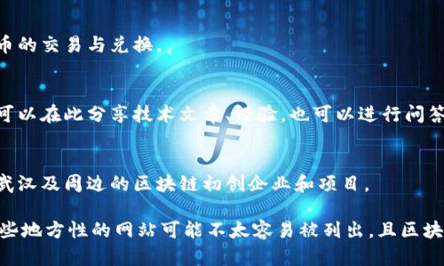 武汉作为中国的重要科技城市之一，在区块链领域也在不断发展，涌现出了一些相关网站和平台。以下是一些与武汉区块链相关的网站：

1. **武汉区块链研究院**（武汉本地区块链科研和培训机构）
   - 专注于区块链技术的研究、开发及应用推广。

2. **武汉链圈**（区块链行业交流平台）
   - 一个聚焦于区块链技术交流和信息分享的平台，提供行业资讯、技术讨论等。

3. **武汉数字货币交易所**（一些地方交易平台）
   - 可能存在一些地方性的小型交易所，提供数字货币的交易与兑换。

4. **区块链技术论坛**（区块链技术的讨论平台）
   - 这是一个线上讨论区块链技术的论坛，相关人员可以在此分享技术文章、经验，也可以进行问答。

5. **创业与区块链相关的媒体平台**
   - 包括一些本地的新闻网站或科技博客，专门报道武汉及周边的区块链初创企业和项目。

建议您直接在搜索引擎上查找这些网站的信息，因为有些地方性的网站可能不太容易被列出，且区块链行业发展迅速，相关网站、平台、社区可能会频繁变动。