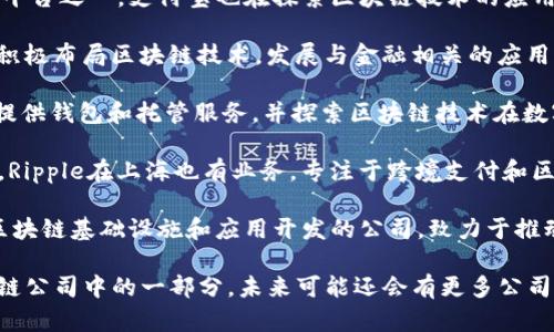 在上海，有许多致力于区块链技术的公司。以下列出了一些知名的区块链公司和项目：

1. **火币网（Huobi）**：作为全球知名的数字资产交易平台，火币网提供多种加密货币的交易服务，并在区块链技术的应用方面积极探索。

2. **币安（Binance）**：虽然总公司位于马耳他，币安在上海设有办事处，致力于区块链相关的技术研究与开发。

3. **中本聪科技（Zhongben Congke）**：专注于区块链技术的基础研究和应用落地，致力于推动区块链在各行业的应用。

4. **链家网（Lianjia）**：虽然主要业务是房地产，但是链家网也在探索区块链技术在房产交易中的应用，提高交易的透明性和安全性。

5. **摩根大通（J.P. Morgan）**：该银行在上海设有办事处，积极参与区块链技术的开发和应用，尤其是在金融领域。

6. **支付宝（Alipay）**：作为中国最大的支付平台之一，支付宝也在探索区块链技术的应用，包括在供应链管理等领域。

7. **蚂蚁金服（Ant Financial）**：蚂蚁金服积极布局区块链技术，发展与金融相关的应用，推动各类金融服务的创新。

8. **Cobo**：Cobo是一家数字资产管理公司，提供钱包和托管服务，并探索区块链技术在数字资产管理方面的应用。

9. **涟漪网络（Ripple）**：尽管总部位于美国，Ripple在上海也有业务，专注于跨境支付和区块链技术的应用。

10. **链上科技（ChainTech）**：一家专注于区块链基础设施和应用开发的公司，致力于推动区块链技术的商业化。

区块链行业发展迅速，以上只是上海众多区块链公司中的一部分，未来可能还会有更多公司参与到这一领域中。