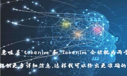 在编程和计算机科学中，通常情况下，标识符（如变量名、函数名等）是区分大小写的。这意味着“tokenim”和“Tokenim”会被视为两个不同的标识符。而对于具体的语言和工具，区分大小写与否要看它们对标识符的定义。

如果你在问的是某个特定的编程语言或框架（例如，tokenim 2.0 相关的上下文），请提供更多详细信息，这样我可以给出更准确的回答。