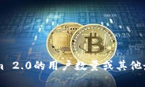 截至我知识的截止日期（2023年10月），我无法提供实时数据或当前的信息。如果您想了解TokenIm 2.0的用户数量或其他最新动态，建议查阅TokenIm的官方网站、社交媒体或相关行业报道，以获取最新的信息和统计数据。
