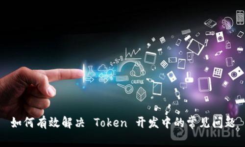 如何有效解决 Token 开发中的常见问题