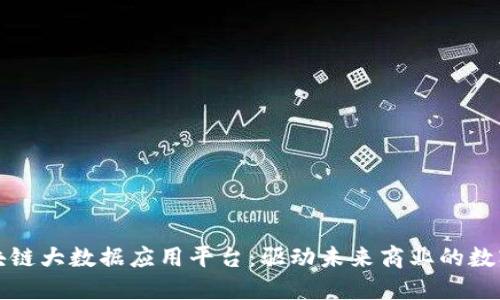 探索区块链大数据应用平台：驱动未来商业的数字化变革