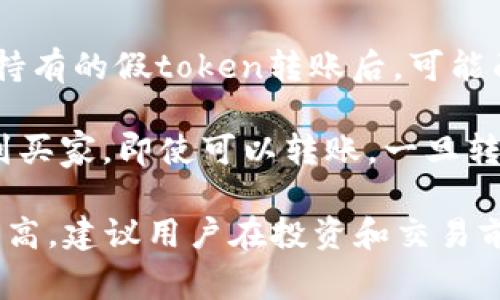 假token通常指的是不具备实际价值或没有合法支持的代币，这类代币往往出现在诈骗或不稳定的项目中。至于“假token能不能转币”，这个问题主要取决于几个因素：

1. **交易所的支持**：如果假token在某些交易所上市，有可能可以进行转账和交易。但这并不意味着它具有真实的价值或是安全的。

2. **网络法律与政策**：在某些国家或地区，交易这种假token可能违反法律法规。因此，用户需要了解相关政策，以免面临法律风险。

3. **项目团队的可信度**：如果项目团队是匿名或者没有良好声誉，持有的假token转账后，可能面临损失。而真实的代币则通常透明且易于追溯。

4. **流动性问题**：许多假token没有流动性，可能在转账后无法找到买家。即使可以转账，一旦转出，可能永远无法兑换成法定货币或其他有价值的资产。

综上所述，虽然技术上可能可以进行转账，但使用假token的风险非常高，建议用户在投资和交易前做好充分的调查和尽职调查。