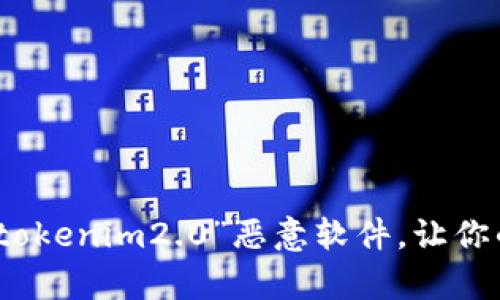 如何有效清除“tokenim2.0”恶意软件，让你的手机安全无忧