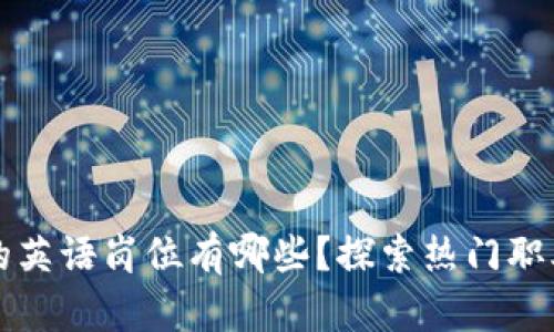 区块链行业的英语岗位有哪些？探索热门职业与发展前景