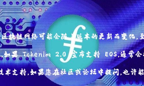 Tokenim 2.0 是一个针对数字资产管理和交易的平台，它的功能和支持的区块链网络可能会随着版本的更新而变化。至于它是否支持 EOS 超链，这通常需要查阅该平台的官方文档或更新日志。

EOS 是一个高性能的区块链平台，尤其适用于去中心化应用程序 (DApps)。如果 Tokenim 2.0 宣布支持 EOS，通常会提供相关的集成指南、API 文档和使用示例。

建议您访问 Tokenim 的官方网站或其开发者文档，以获取最新的信息和技术支持。如果您在社区或论坛中提问，也许能够得到其他用户的经验分享和建议。