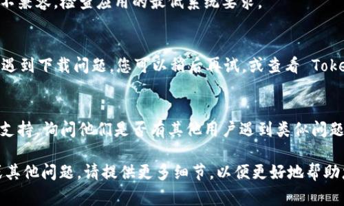 如果您无法下载 Tokenim 应用程序，可能有几个原因。以下是一些常见的问题及解决方法：

1. **应用商店限制**：
   - 确保您使用的手机操作系统（Android 或 iOS）支持 Tokenim。如果应用在您的地区不可用，可能无法下载。

2. **网络连接问题**：
   - 检查您的网络连接是否正常，建议在 Wi-Fi 或稳定的移动数据下下载。

3. **存储空间不足**：
   - 确保您的设备有足够的存储空间以下载和安装应用。您可以通过删除不常用的应用程序或文件来释放空间。

4. **应用权限设置**：
   - 有些设备可能需要您在设置中允许下载来自未知来源的应用。确保您的设备设置允许安装应用。

5. **设备兼容性**：
   - 如果您的设备较旧，可能会与新版本的 Tokenim 不兼容。检查应用的最低系统要求。

6. **版本问题**：
   - 有时应用会进行更新，部分用户在更新期间可能会遇到下载问题。您可以稍后再试，或查看 Tokenim 的官方网站和社交媒体，获取有关最新版本的信息。

7. **联系客服**：
   - 如果以上方法都无效，建议联系 Tokenim 的客服支持，询问他们是否有其他用户遇到类似问题，或是否有解决方案。

希望这些信息对您有所帮助！如果您有具体的错误信息或其他问题，请提供更多细节，以便更好地帮助您解决问题。