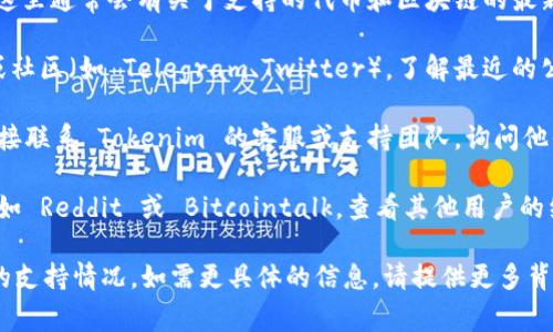 Tokenim 2.0 是一个加密交易或代币管理平台，具体支持哪种区块链或代币（例如 DOT，代表波卡的一种代币）通常取决于该平台的最新更新和功能。

要确认 Tokenim 2.0 是否支持 DOT，可以通过以下几个步骤进行验证：

1. **访问官方网站**：查看 Tokenim 的官方网站，这里通常会有关于支持的代币和区块链的最新信息。

2. **查阅官方公告**：关注 Tokenim 的社交媒体或社区（如 Telegram、Twitter），了解最近的公告和更新。

3. **联系支持团队**：如果找不到相关信息，可以直接联系 Tokenim 的客服或支持团队，询问他们是否计划支持 DOT。

4. **查看用户反馈**：在各种加密货币论坛或社区，如 Reddit 或 Bitcointalk，查看其他用户的经验和反馈。

以上步骤可以帮助您确认 Tokenim 2.0 对 DOT 的支持情况。如需更具体的信息，请提供更多背景或细节。