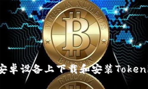 如何在安卓设备上下载和安装Tokenim应用？