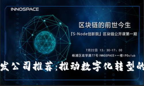区块链开发公司推荐：推动数字化转型的最佳选择