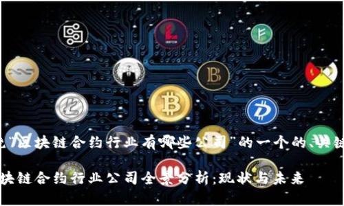 以下是围绕“区块链合约行业有哪些公司”的一个的、关键词和大纲。

2023年区块链合约行业公司全景分析：现状与未来