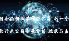 以下是围绕“区块链合约行业有哪些公司”的一