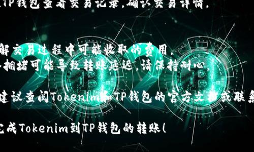 要将Tokenim转到TP钱包，您可以按照以下步骤操作：

### 第一步：准备工作
1. **确保您拥有TP钱包**：如果尚未下载，请前往官方应用商店下载并安装TP钱包。
2. **获取您的TP钱包地址**：打开TP钱包，找到“接收”选项以获取您的钱包地址。确保复制完整的地址。

### 第二步：打开Tokenim账户
1. **登录Tokenim账户**：使用您的账户信息登录Tokenim平台。
2. **选择提现或转账功能**：在平台上找到“提现”或“转账”的选项。

### 第三步：填写转账信息
1. **输入TP钱包地址**：将之前复制的TP钱包地址粘贴到指定区域。
2. **输入转账金额**：输入您希望转出的Tokenim数量。
3. **确认转账信息**：仔细检查钱包地址和金额，确保无误。

### 第四步：完成转账
1. **确认转账**：点击“确认”或“提交”进行转账操作。
2. **等待网络确认**：转账完成后，您需要等待区块链网络确认交易，这可能需要一些时间。

### 第五步：检查TP钱包
1. **查看余额**：打开TP钱包，查看您的Tokenim余额，以确保转账成功。
2. **交易记录**：您也可以在TP钱包查看交易记录，确认交易详情。

### 注意事项
- **交易费用**：请确保您了解交易过程中可能收取的费用。
- **网络问题**：有时候，网络拥堵可能导致转账延迟，请保持耐心。

如果您在任何步骤遇到问题，建议查阅Tokenim和TP钱包的官方文档或联系它们的客服支持以获取帮助。

希望这些步骤能帮助您顺利完成Tokenim到TP钱包的转账！