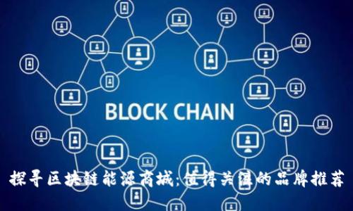 探寻区块链能源商城：值得关注的品牌推荐
