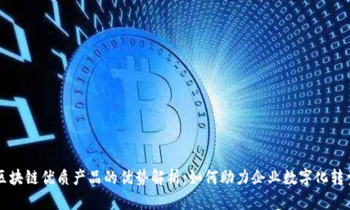 区块链优质产品的优势解析：如何助力企业数字化转型