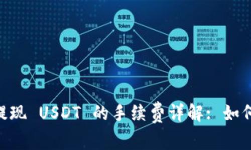 Tokenim 提现 USDT 的手续费详解: 如何降低费用?