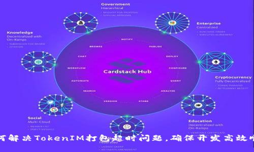 如何解决TokenIM打包超时问题，确保开发高效顺畅