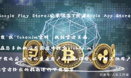 要下载Tokenim，您可以访问其官方网站或者相关的应用商店，比如Google Play Store（安卓设备）或者Apple App Store（苹果设备）。通常，官方网站会提供最新的软件下载链接和使用说明。

如果您在搜索中遇到困难，可以尝试以下步骤：

1. **使用搜索引擎**：在Google或其他搜索引擎中输入“Tokenim下载”或“Tokenim官网”，找到官方页面。
  
2. **查看应用商店**：如果Tokenim是一个移动应用程序，可以直接在您手机的应用商店中搜索“Tokenim”。

3. **确保安全**：下载前请确认来源可信，以免下载到恶意软件。在下载之后，也可以查看用户评论和评分，以了解其他用户的体验。

如果Tokenim是一个特定的加密货币相关的应用或工具，确保您遵循官方给出的指南进行下载安装。