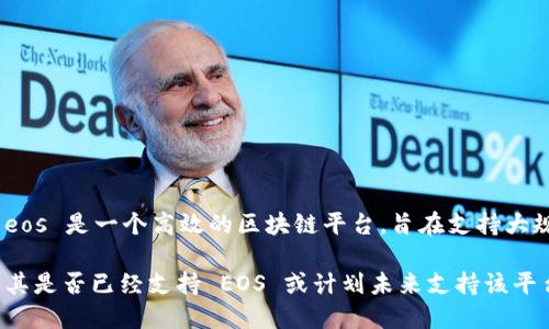 Tokenim 是一个去中心化的加密资产交易平台，它最初并未专注于特定的一种区块链。而 eos 是一个高效的区块链平台，旨在支持大规模的去中心化应用。因此，Tokenim 是否支持 EOS 取决于其平台的具体发展和功能更新。

如果您想获取最新的信息，建议访问 Tokenim 的官方网站或他们的社交媒体渠道，以确认其是否已经支持 EOS 或计划未来支持该平台。