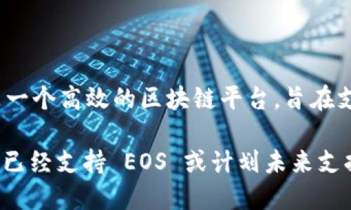 Tokenim 是一个去中心化的加密资产交易平台，它最初并未专注于特定的一种区块链。而 eos 是一个高效的区块链平台，旨在支持大规模的去中心化应用。因此，Tokenim 是否支持 EOS 取决于其平台的具体发展和功能更新。

如果您想获取最新的信息，建议访问 Tokenim 的官方网站或他们的社交媒体渠道，以确认其是否已经支持 EOS 或计划未来支持该平台。