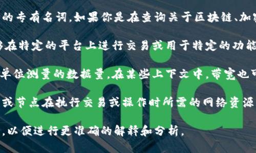 “Tokenim带宽”这个词并不是一个普遍使用的术语，可能是某个特定领域或项目中的专有名词。如果你是在查询关于区块链、加密货币或某种数字生态系统中与token和带宽相关的内容，以下是一些可能的解释：

1. **Token**: 在区块链和加密货币中，token通常指代一种数字资产或代币，能够在特定的平台上进行交易或用于特定的功能。

2. **带宽**: 在网络技术中，带宽通常是指网络可以传输数据的能力，通常以秒为单位测量的数据量。在某些上下文中，带宽也可以用来描述资源的分配能力，比如在分布式计算或数据存储系统中。

结合这两个概念，