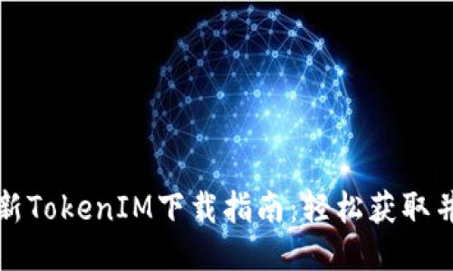 2021年最新TokenIM下载指南：轻松获取并安全使用！