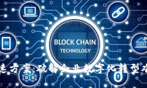 区块链落地提速方案：破解企业数字化转型难题的关键策略