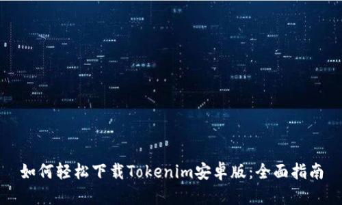 如何轻松下载Tokenim安卓版：全面指南