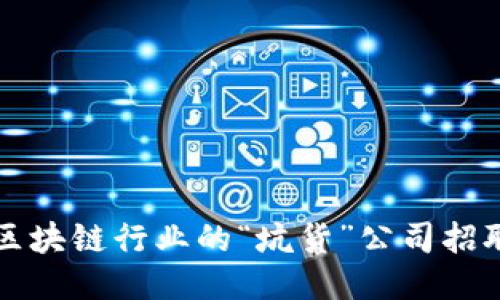 揭秘区块链行业的“坑货”公司招聘陷阱