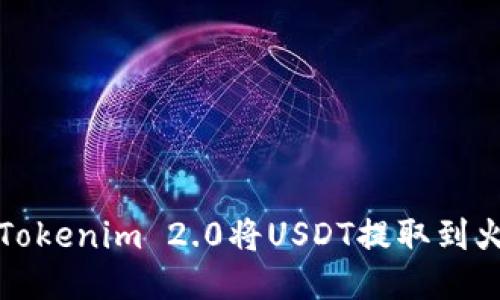 如何通过Tokenim 2.0将USDT提取到火币交易所
