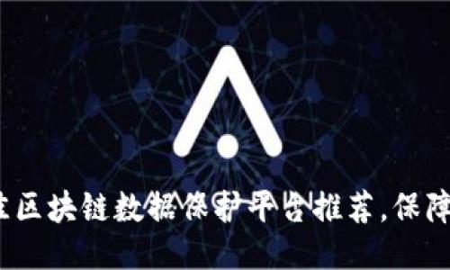 2023年最佳区块链数据保护平台推荐，保障安全与隐私