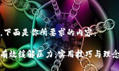 好的，下面是你所要求的内容：

如何有效缓解压力：实用技巧与理念分享