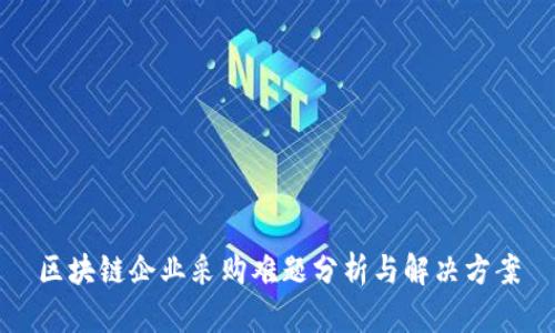 区块链企业采购难题分析与解决方案