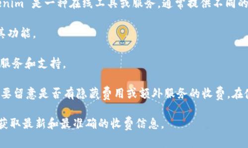 关于 Tokenim 的收费信息可能会因时间和地区而有所不同。一般来说，Tokenim 是一种在线工具或服务，通常提供不同的收费方案，可能包括免费试用、基础套餐和高级套餐等。具体的收费方式包括：

1. **免费试用**：许多服务会提供一定时间的免费试用期，让用户可以熟悉其功能。
2. **基础套餐**：适合个人用户或小团队，通常价格较低，提供基本功能。
3. **高级套餐**：针对企业或需要更多功能的用户，价格较高，但提供更多的服务和支持。

通常，信息可以在他们的官方网站上找到，建议查看详细的定价页面。同时，也要留意是否有隐藏费用或额外服务的收费。在使用前，确保对各个套餐的功能有清晰的理解，以便选择最适合自己的方案。

如果您有进一步的信息需求或特定问题，建议直接联系 Tokenim 的客服来获取最新和最准确的收费信息。