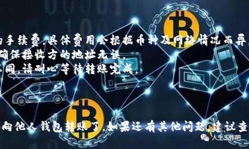 要在Tokenim平台上给别人钱包转账，您可以按照以下步骤进行操作：

### 转账步骤

1. **登录您的Tokenim账户**  
   首先，确保您已成功登录您的Tokenim账户。如果您没有账户，请先注册一个并完成身份验证。

2. **进入转账页面**  
   在首页或用户仪表板上，找到“转账”或“发送”选项。通常，这个选项会在钱包或资金管理的模块中。

3. **选择币种**  
   在转账界面，您需要选择您要转账的币种。Tokenim支持多种加密货币，确保选择正确的币种。

4. **输入接收方钱包地址**  
   此时，您需要输入接收方的钱包地址。保证地址的准确无误。如果可以，建议直接复制并粘贴地址，以避免输入错误。

5. **输入转账金额**  
   接下来，输入您希望转账的金额。请注意检查您钱包中的余额，以确保有足够的资金进行转账。

6. **确认交易信息**  
   在提交转账之前，Tokenim通常会要求您确认交易的详细信息，如接收方地址、转账金额以及手续费等。请仔细核对。

7. **输入验证码或确认信息**  
   为了保证交易的安全，您可能需要输入二次验证信息，例如通过手机应用或邮箱收到的验证码。

8. **提交转账**  
   当您确认所有信息准确无误后，点击“发送”或“确认”按钮提交交易。

9. **查看交易状态**  
   转账提交后，您可以在交易记录中查看到该笔交易的状态。根据网络拥堵情况，转账可能需要一些时间才能完成。

### 注意事项

- **交易手续费**：请务必注意转账时会有一定的手续费，具体费用会根据币种及网络情况而异。
- **确认接收方信息**：转账后无法撤回，一定要确保接收方的地址无误。
- **网络确认时间**：不同币种的区块确认时间不同，请耐心等待转账完成。

### 总结

通过以上步骤，您就可以在Tokenim平台上顺利地向他人钱包转账了。如果还有其他问题，建议查阅Tokenim的官方帮助文档或联系客服获取支持。