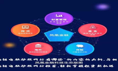 下面是关于“区块链电脑炒股网站有哪些”的内容的大纲，与相关的以及关键词。

2023年最佳区块链电脑炒股网站推荐，轻松掌握投资新机遇