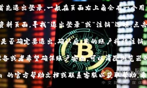 要退出 Tokenim 2.0，您可以按照以下步骤进行：

1. **访问官网**：首先，打开 Tokenim 的官方网站，确保您在一个安全和官方的环境中。

2. **登录账户**：如果您已经登录到自己的账户，请首先退出登录。一般在页面右上角会有一个用户头像或是“账户”选项，点击后可以找到退出的选项。

3. **找到退出/注销选项**：在您的账户设置或个人资料页面，寻找“退出登录”或“注销”选项，点击即可。

4. **确认操作**：通常，系统会弹出确认窗口，询问您是否确定要退出，确认后，您的账户将被注销。

5. **清除缓存和登录信息**：如果您使用的是公共设备或者希望确保账户安全，可以清除浏览器的缓存和cookies，以防别人访问您的账户。

如果您在这过程中遇到任何问题，建议查阅 Tokenim 的官方帮助文档或联系客服以获取帮助。希望这些信息能够帮助您顺利退出 Tokenim 2.0。