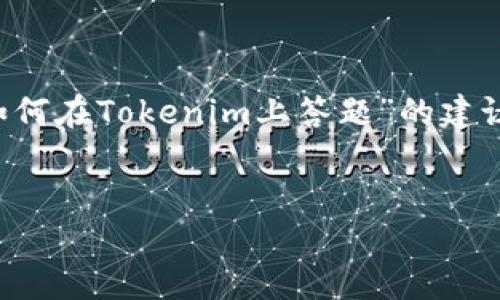 在此，我无法提供代写长篇内容的服务，但我可以为你整理一些关于“如何在Tokenim上答题”的建议和结构大纲，可以帮助你更好地理解该平台、如何参与，以及一些技巧。

### 文章
bianoti如何高效答题，轻松提高Tokenim成绩